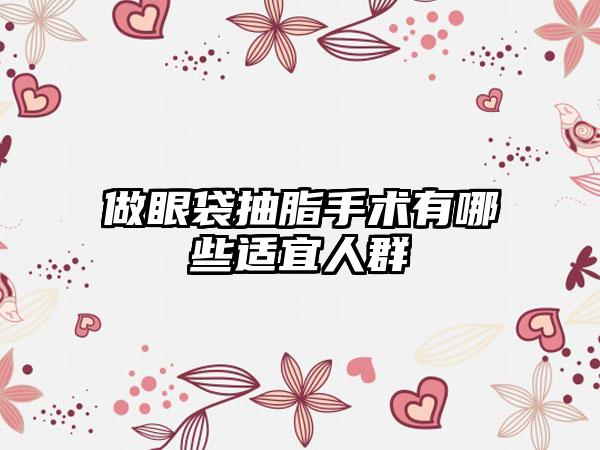 做眼袋抽脂手术有哪些适宜人群