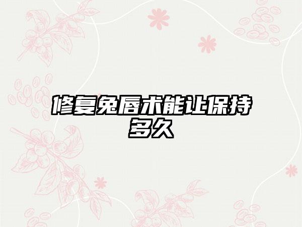 修复兔唇术能让保持多久