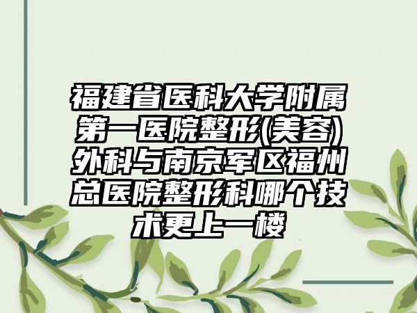 福建省医科大学附属第一医院整形(美容)外科与南京军区福州总医院整形科哪个技术更上一楼