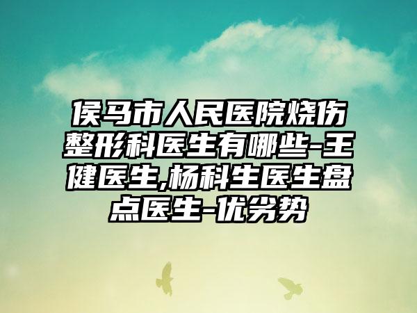 侯马市人民医院烧伤整形科医生有哪些-王健医生,杨科生医生盘点医生-优劣势