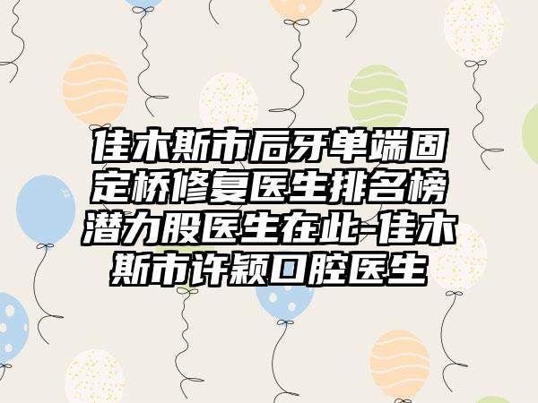 佳木斯市后牙单端固定桥修复医生排名榜潜力股医生在此-佳木斯市许颖口腔医生