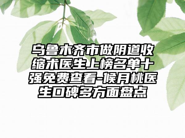 乌鲁木齐市做阴道收缩术医生上榜名单十强免费查看-候月桃医生口碑多方面盘点