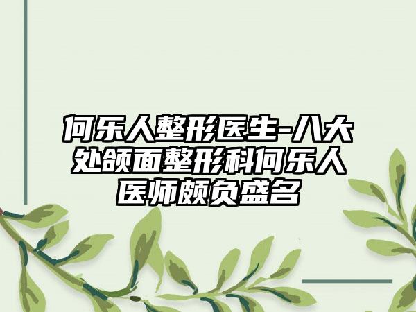 何乐人整形医生-八大处颌面整形科何乐人医师颇负盛名