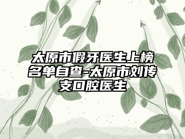 太原市假牙医生上榜名单自查-太原市刘传支口腔医生