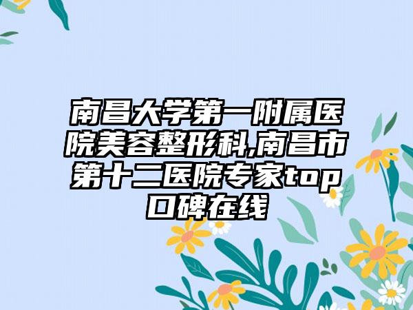 南昌大学第一附属医院美容整形科,南昌市第十二医院专家top口碑在线