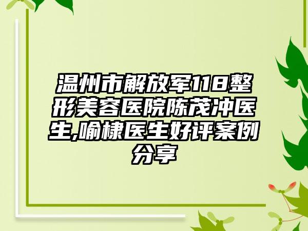温州市解放军118整形美容医院陈茂冲医生,喻棣医生好评案例分享