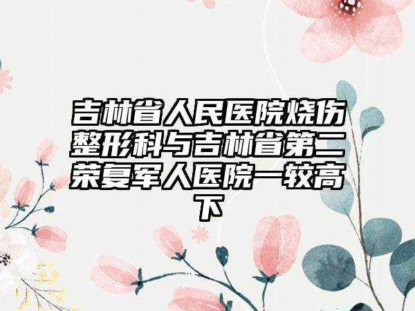 吉林省人民医院烧伤整形科与吉林省第二荣复军人医院一较高下