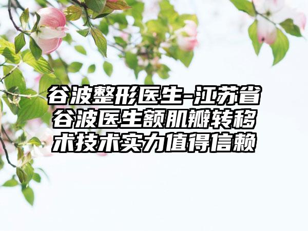 谷波整形医生-江苏省谷波医生额肌瓣转移术技术实力值得信赖