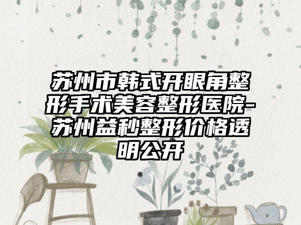 苏州市韩式开眼角整形手术美容整形医院-苏州益秒整形价格透明公开