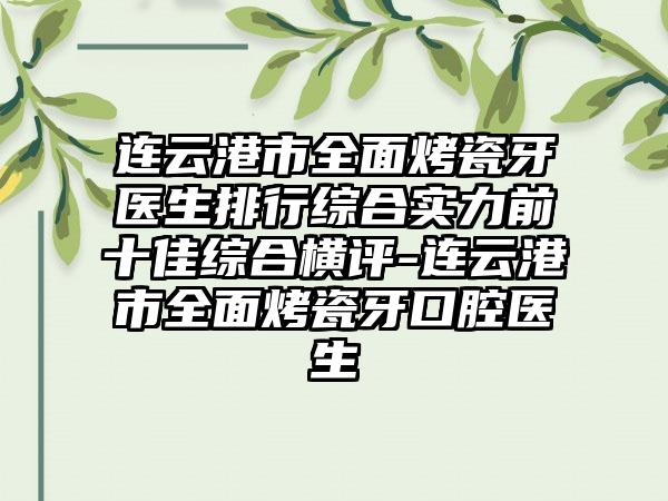 连云港市全面烤瓷牙医生排行综合实力前十佳综合横评-连云港市全面烤瓷牙口腔医生