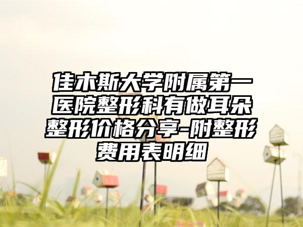 佳木斯大学附属第一医院整形科有做耳朵整形价格分享-附整形费用表明细