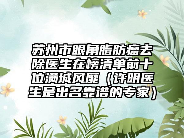 苏州市眼角脂肪瘤去除医生在榜清单前十位满城风靡（许明医生是出名靠谱的专家）