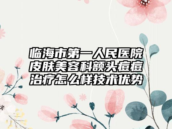 临海市第一人民医院皮肤美容科额头痘痘治疗怎么样技术优势