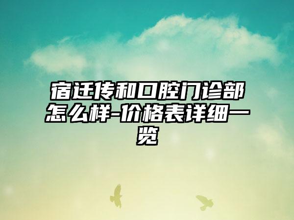 宿迁传和口腔门诊部怎么样-价格表详细一览