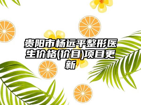 贵阳市杨远平整形医生价格(价目)项目更新