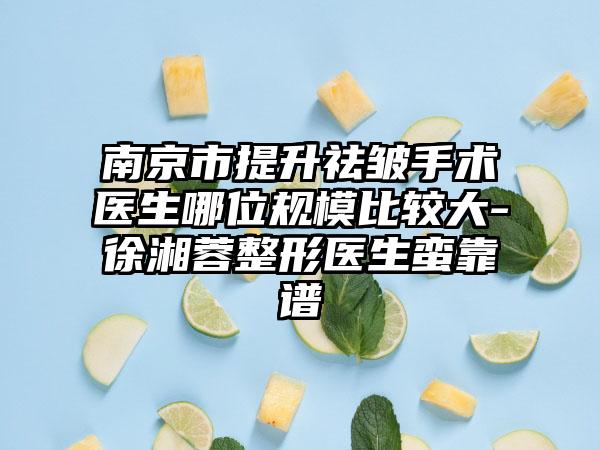 南京市提升祛皱手术医生哪位规模比较大-徐湘蓉整形医生蛮靠谱