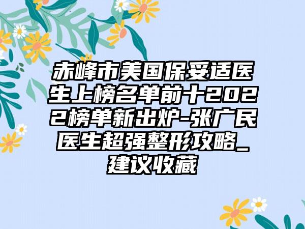 赤峰市美国保妥适医生上榜名单前十2022榜单新出炉-张广民医生超强整形攻略_建议收藏
