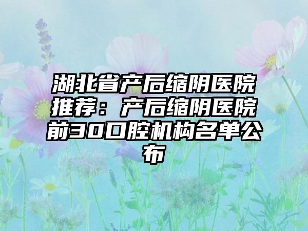 湖北省产后缩阴医院推荐：产后缩阴医院前30口腔机构名单公布