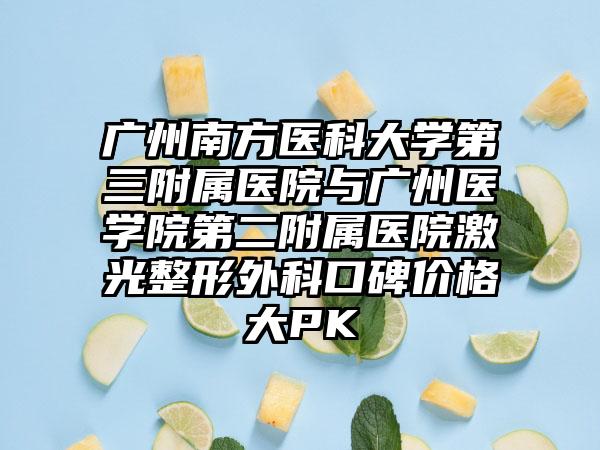 广州南方医科大学第三附属医院与广州医学院第二附属医院激光整形外科口碑价格大PK