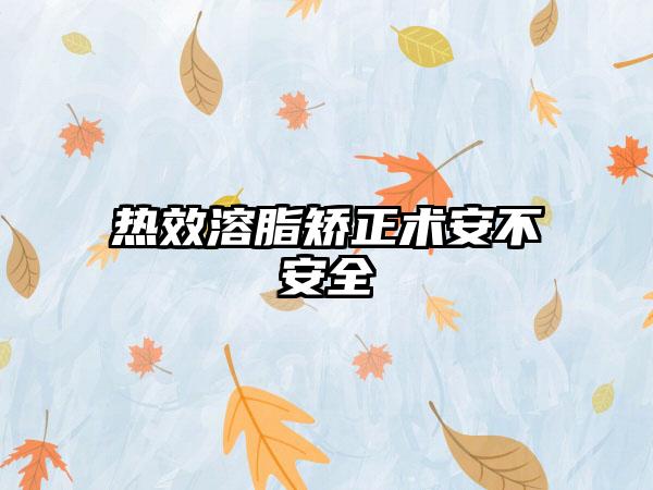 热效溶脂矫正术安不安全