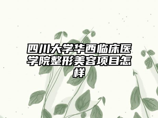 四川大学华西临床医学院整形美容项目怎样