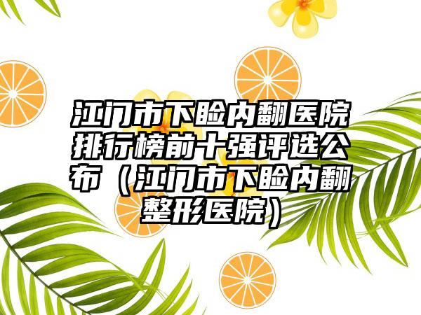 江门市下睑内翻医院排行榜前十强评选公布（江门市下睑内翻整形医院）