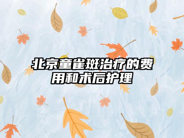 北京童雀斑治疗的费用和术后护理