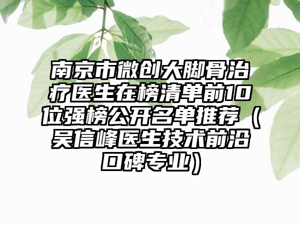 南京市微创大脚骨治疗医生在榜清单前10位强榜公开名单推荐（吴信峰医生技术前沿口碑专业）