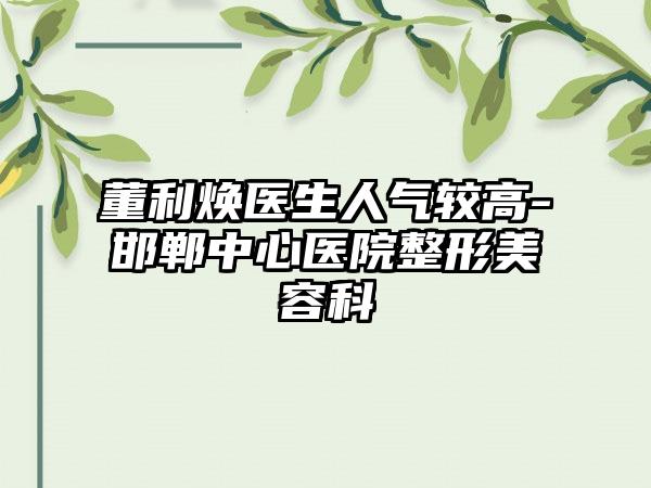 董利焕医生人气较高-邯郸中心医院整形美容科