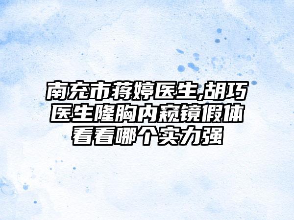 南充市蒋婷医生,胡巧医生隆胸内窥镜假体看看哪个实力强