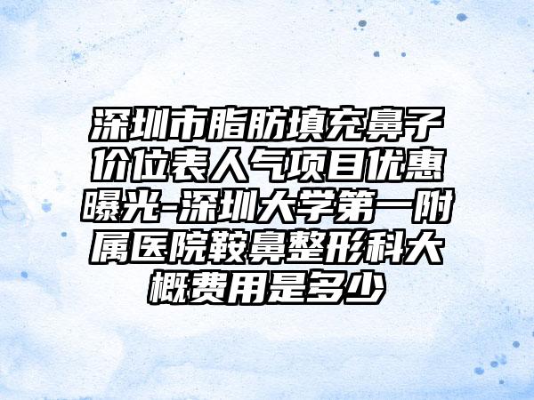 深圳市脂肪填充鼻子价位表人气项目优惠曝光-深圳大学第一附属医院鞍鼻整形科大概费用是多少
