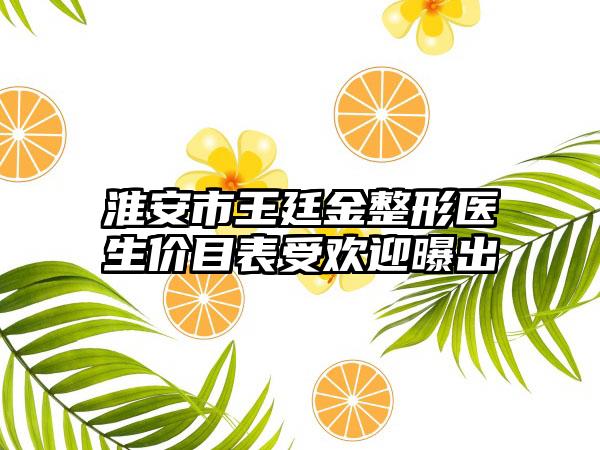 淮安市王廷金整形医生价目表受欢迎曝出