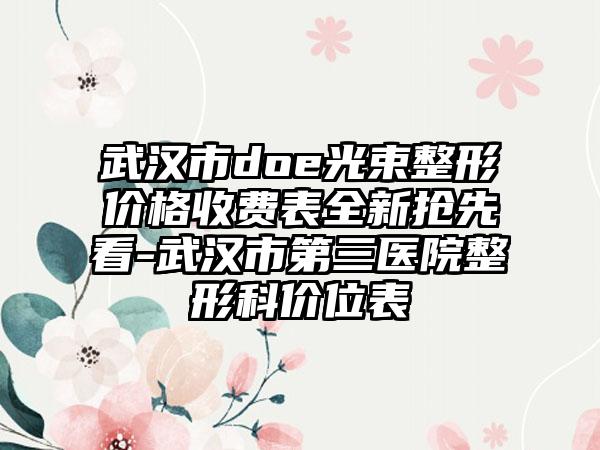 武汉市doe光束整形价格收费表全新抢先看-武汉市第三医院整形科价位表