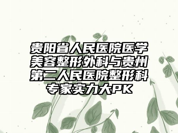 贵阳省人民医院医学美容整形外科与贵州第二人民医院整形科专家实力大PK