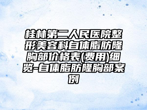 桂林第二人民医院整形美容科自体脂肪隆胸部价格表(费用)细览-自体脂肪隆胸部案例
